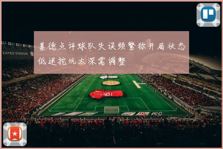 基德点评球队失误频繁称开局状态低迷挖坑太深需调整