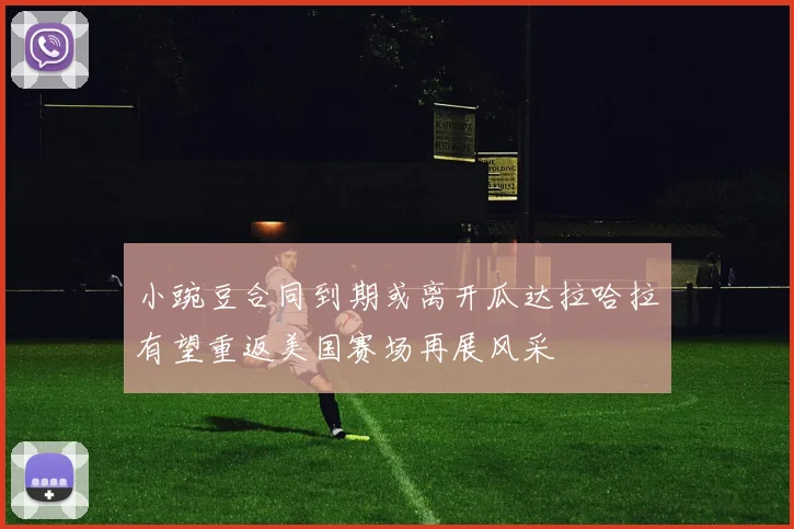 小豌豆合同到期或离开瓜达拉哈拉有望重返美国赛场再展风采
