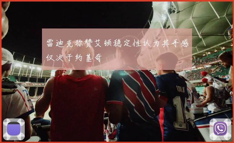雷迪克称赞艾顿稳定性认为其手感仅次于约基奇