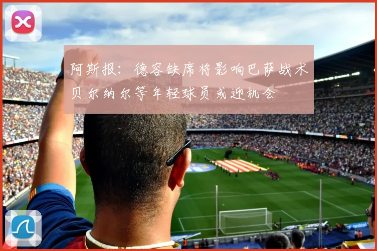 阿斯报：德容缺席将影响巴萨战术贝尔纳尔等年轻球员或迎机会