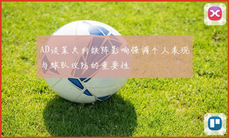 AD谈莱夫利缺阵影响强调个人表现与球队攻防的重要性