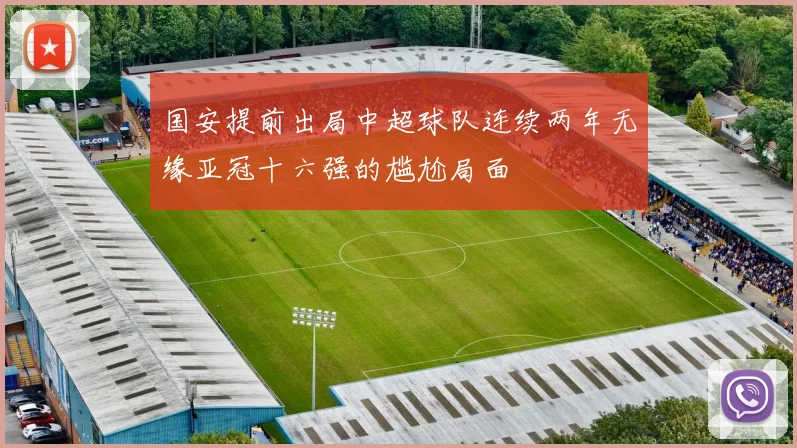 国安提前出局中超球队连续两年无缘亚冠十六强的尴尬局面