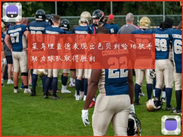 菜鸟理查德表现出色贝利哈珀联手助力球队取得胜利