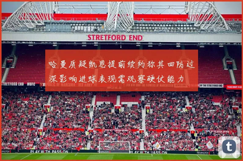 哈曼质疑凯恩提前续约称其回防过深影响进球表现需观察硬仗能力