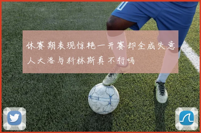 休赛期表现惊艳一开赛却全成失意人大洛与科林斯真不行吗
