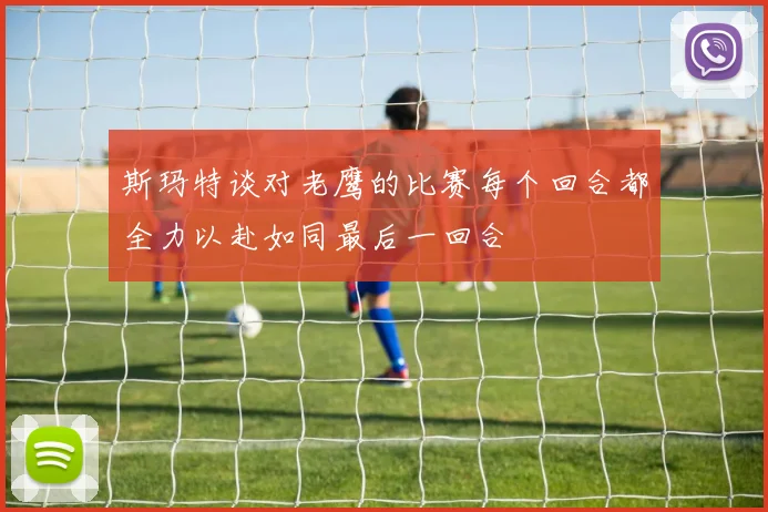 斯玛特谈对老鹰的比赛每个回合都全力以赴如同最后一回合