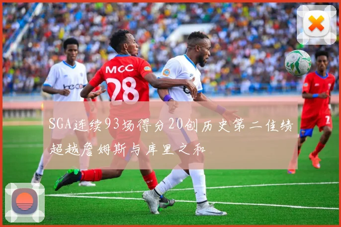 SGA连续93场得分20创历史第二佳绩超越詹姆斯与库里之和
