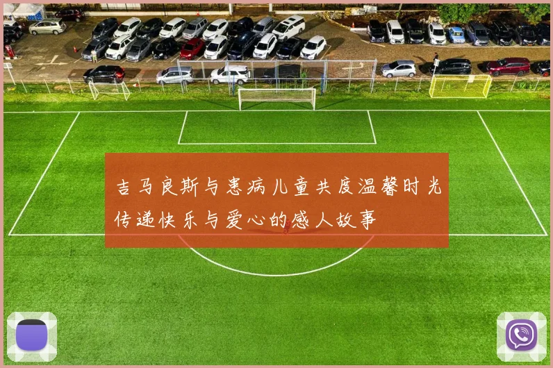 吉马良斯与患病儿童共度温馨时光传递快乐与爱心的感人故事