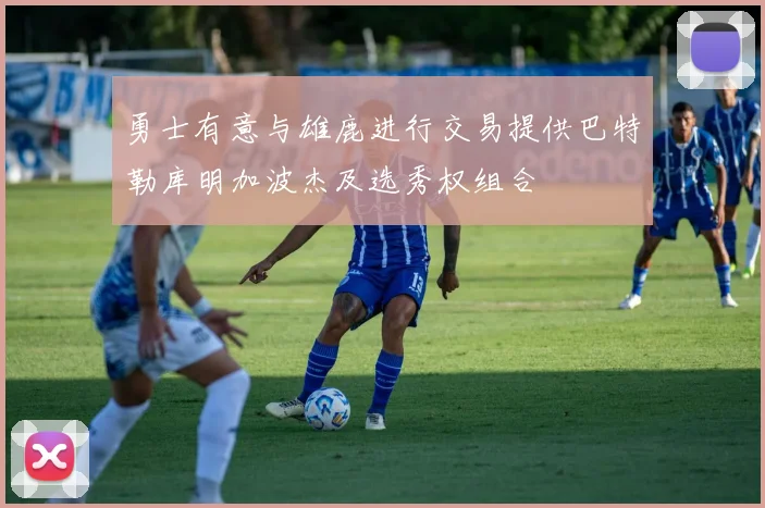 勇士有意与雄鹿进行交易提供巴特勒库明加波杰及选秀权组合