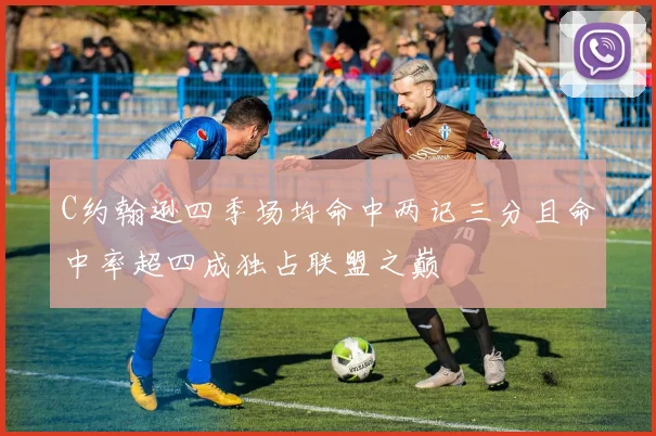 C约翰逊四季场均命中两记三分且命中率超四成独占联盟之巅