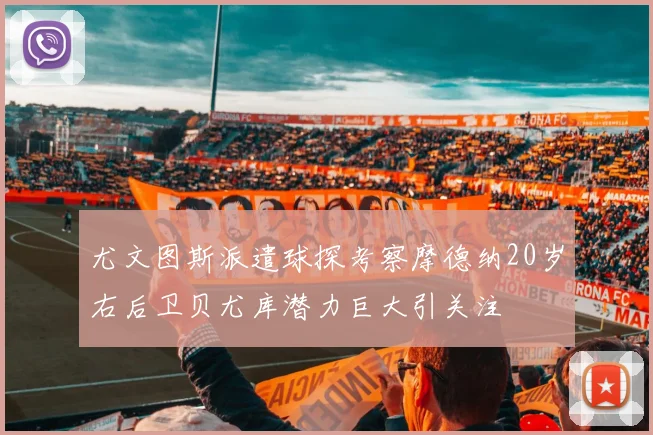 尤文图斯派遣球探考察摩德纳20岁右后卫贝尤库潜力巨大引关注