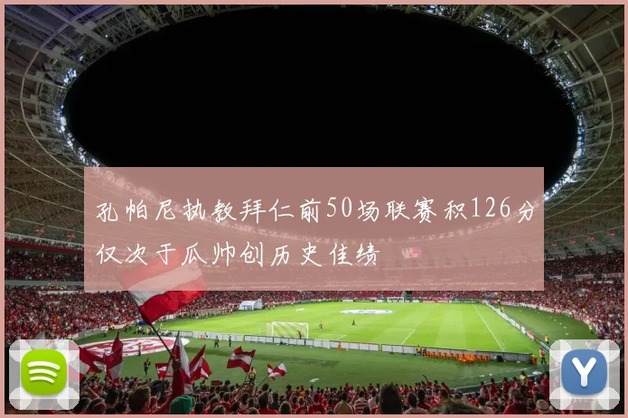 孔帕尼执教拜仁前50场联赛积126分仅次于瓜帅创历史佳绩
