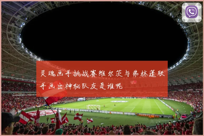 灵魂画手挑战赛维尔茨与弗林蓬联手画出神秘队友是谁呢
