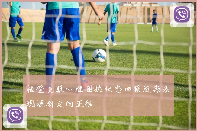 福登克服心理困扰状态回暖近期表现逐渐走向正轨