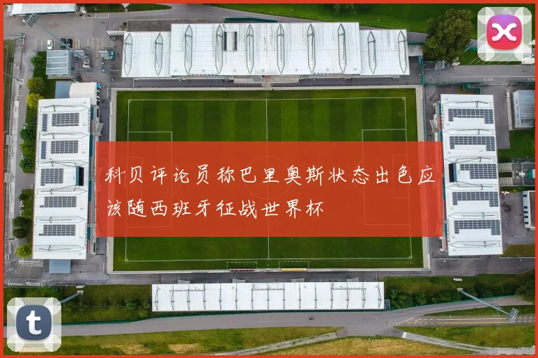 科贝评论员称巴里奥斯状态出色应该随西班牙征战世界杯