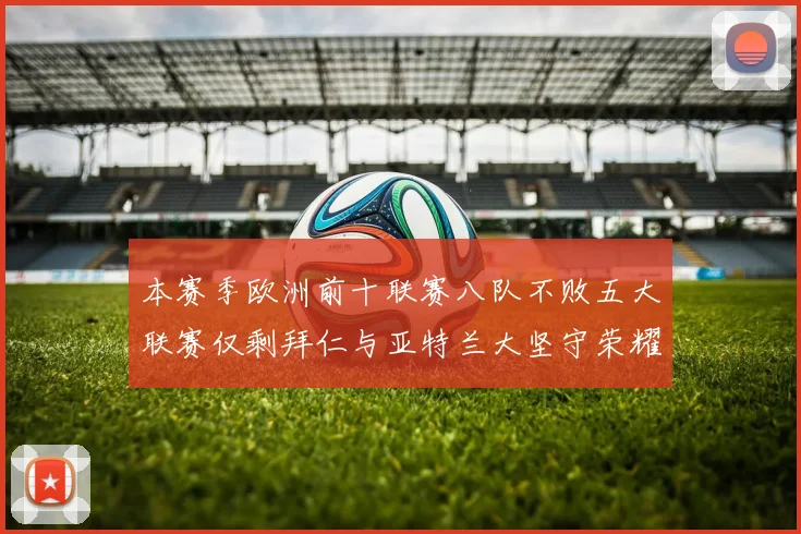 本赛季欧洲前十联赛八队不败五大联赛仅剩拜仁与亚特兰大坚守荣耀
